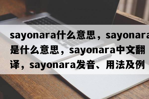 sayonara什么意思，sayonara是什么意思，sayonara中文翻譯，sayonara發(fā)音、用法及例句