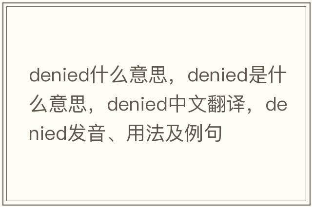 denied什么意思，denied是什么意思，denied中文翻譯，denied發(fā)音、用法及例句