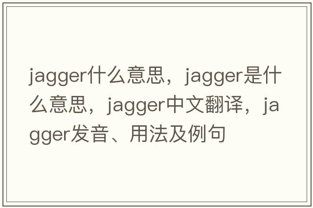 jagger什么意思，jagger是什么意思，jagger中文翻譯，jagger發(fā)音、用法及例句