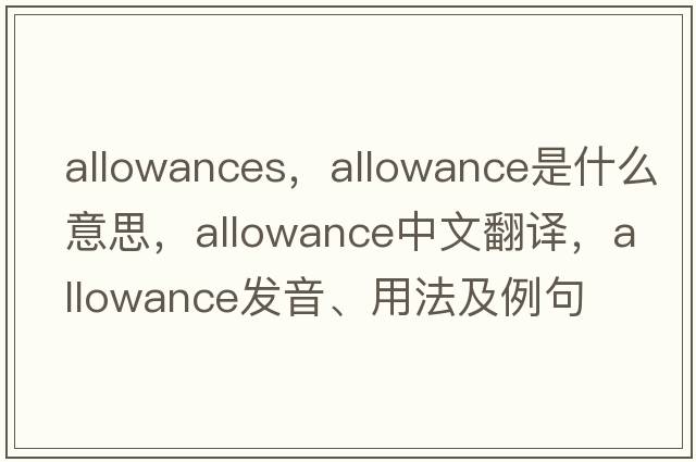 allowances，allowance是什么意思，allowance中文翻譯，allowance發(fā)音、用法及例句