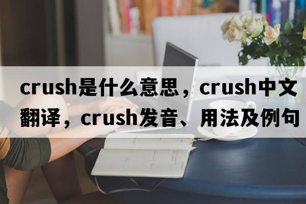 crush是什么意思，crush中文翻譯，crush發(fā)音、用法及例句