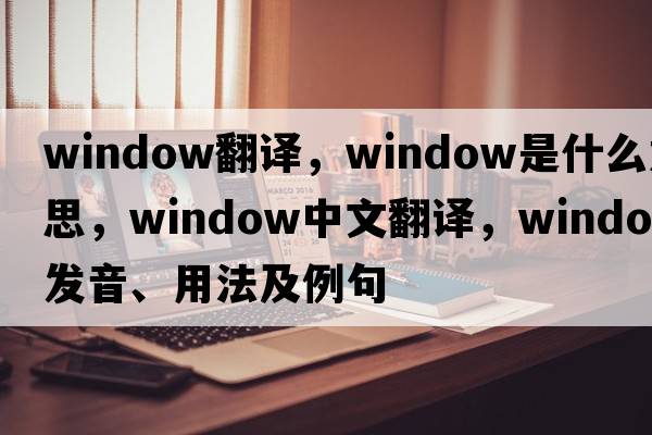 window翻譯，window是什么意思，window中文翻譯，window發(fā)音、用法及例句