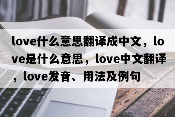 love什么意思翻譯成中文，love是什么意思，love中文翻譯，love發(fā)音、用法及例句