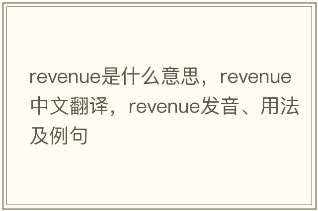 revenue是什么意思，revenue中文翻譯，revenue發(fā)音、用法及例句
