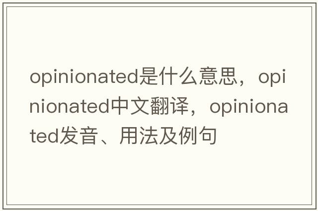 opinionated是什么意思，opinionated中文翻譯，opinionated發(fā)音、用法及例句