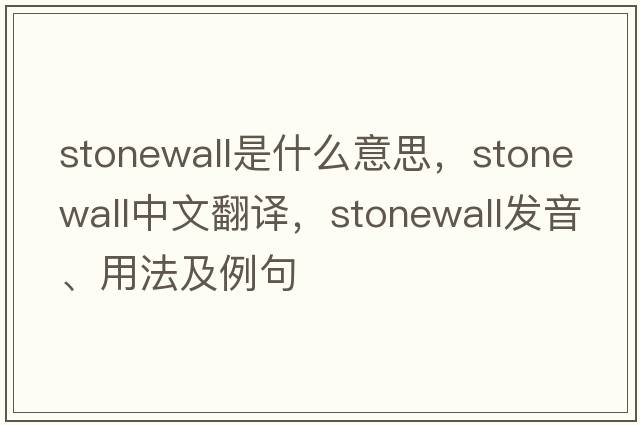 stonewall是什么意思，stonewall中文翻譯，stonewall發(fā)音、用法及例句
