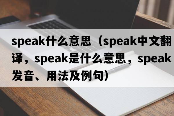 speak什么意思（speak中文翻譯，speak是什么意思，speak發(fā)音、用法及例句）