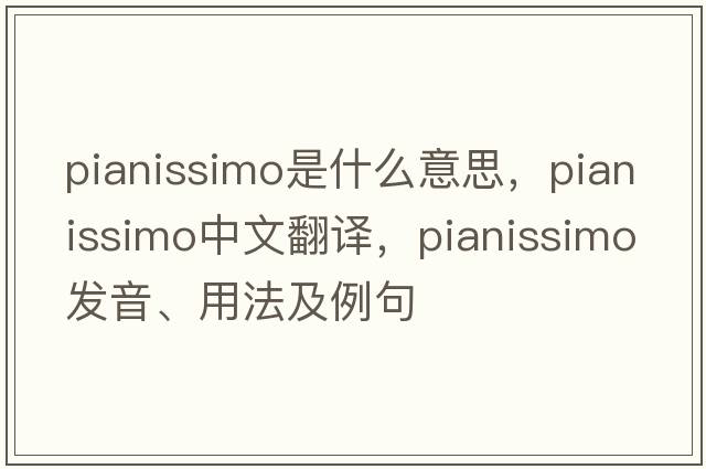 pianissimo是什么意思，pianissimo中文翻譯，pianissimo發(fā)音、用法及例句