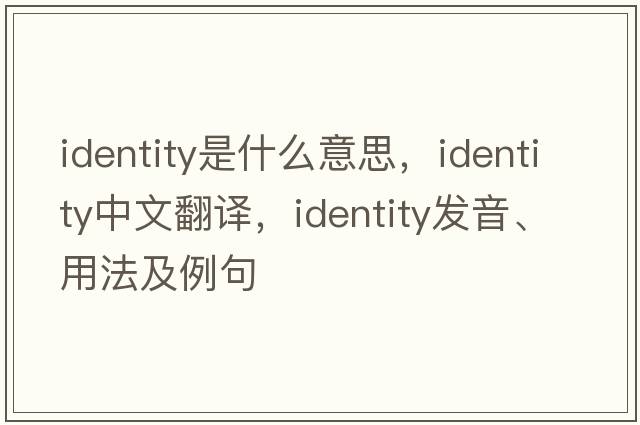 identity是什么意思，identity中文翻譯，identity發(fā)音、用法及例句