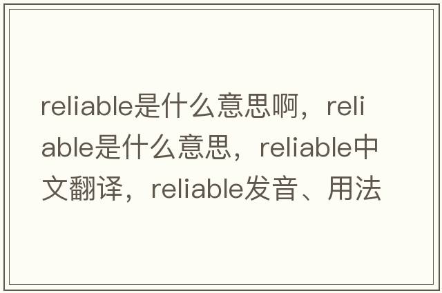 reliable是什么意思啊，reliable是什么意思，reliable中文翻譯，reliable發(fā)音、用法及例句