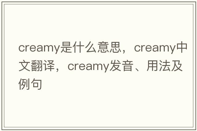 creamy是什么意思，creamy中文翻譯，creamy發(fā)音、用法及例句