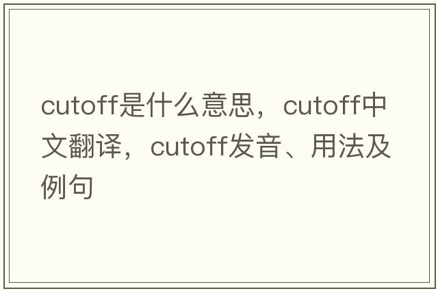 cutoff是什么意思，cutoff中文翻譯，cutoff發(fā)音、用法及例句