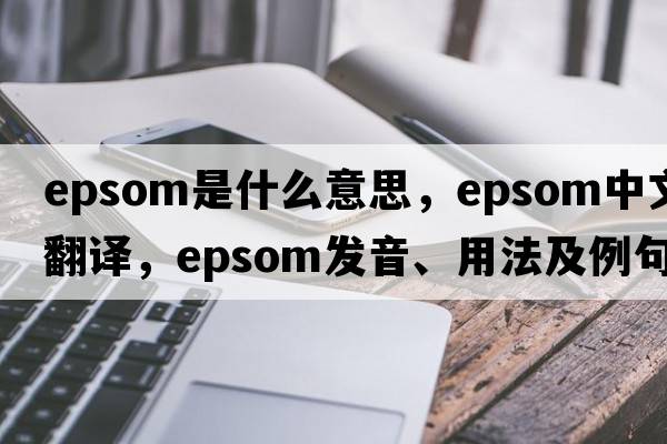 epsom是什么意思，epsom中文翻譯，epsom發(fā)音、用法及例句