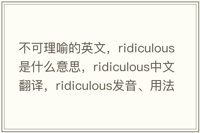 不可理喻的英文，ridiculous是什么意思，ridiculous中文翻譯，ridiculous發(fā)音、用法及例句