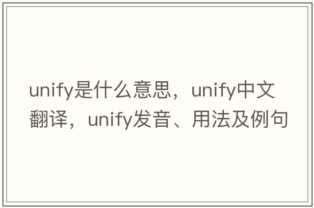 unify是什么意思，unify中文翻譯，unify發(fā)音、用法及例句