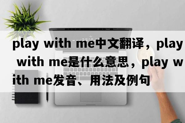 play with me中文翻譯，play with me是什么意思，play with me發(fā)音、用法及例句