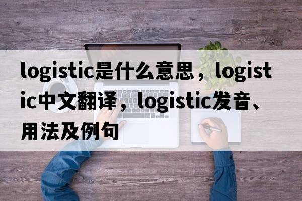 logistic是什么意思，logistic中文翻譯，logistic發(fā)音、用法及例句