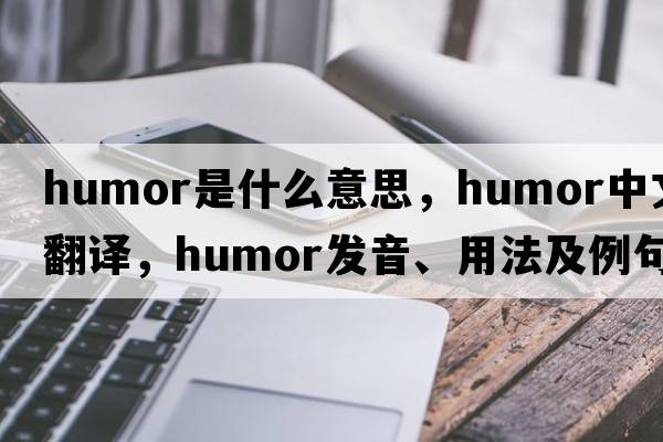 humor是什么意思，humor中文翻譯，humor發(fā)音、用法及例句