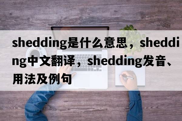 shedding是什么意思，shedding中文翻譯，shedding發(fā)音、用法及例句