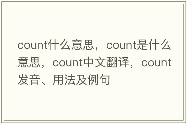 count什么意思，count是什么意思，count中文翻譯，count發(fā)音、用法及例句
