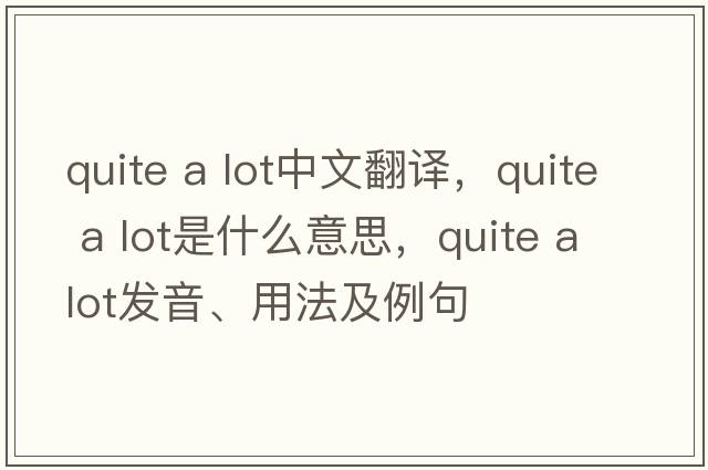 quite a lot中文翻譯，quite a lot是什么意思，quite a lot發(fā)音、用法及例句