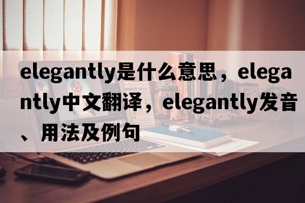 elegantly是什么意思，elegantly中文翻譯，elegantly發(fā)音、用法及例句