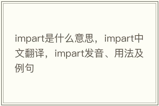 impart是什么意思，impart中文翻譯，impart發(fā)音、用法及例句