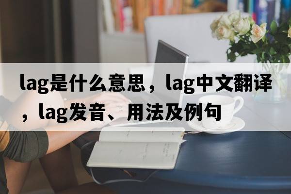 lag是什么意思，lag中文翻譯，lag發(fā)音、用法及例句