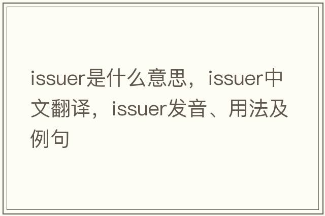 issuer是什么意思，issuer中文翻譯，issuer發(fā)音、用法及例句