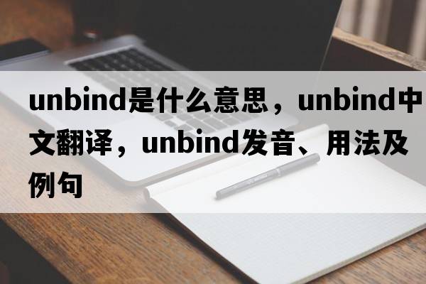 unbind是什么意思，unbind中文翻譯，unbind發(fā)音、用法及例句
