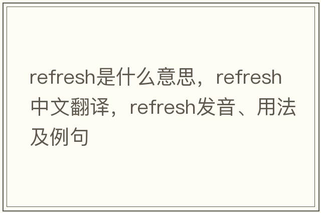 refresh是什么意思，refresh中文翻譯，refresh發(fā)音、用法及例句
