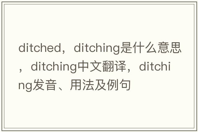 ditched，ditching是什么意思，ditching中文翻譯，ditching發(fā)音、用法及例句