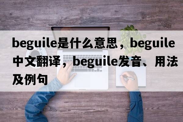 beguile是什么意思，beguile中文翻譯，beguile發(fā)音、用法及例句