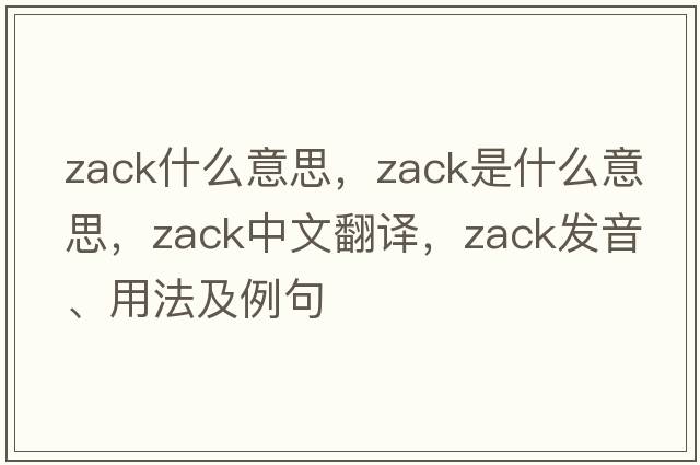 zack什么意思，zack是什么意思，zack中文翻譯，zack發(fā)音、用法及例句