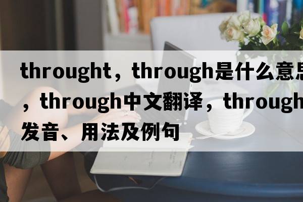 throught，through是什么意思，through中文翻譯，through發(fā)音、用法及例句