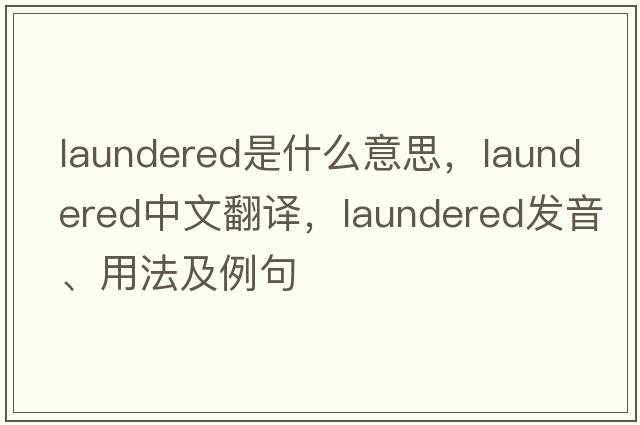 laundered是什么意思，laundered中文翻譯，laundered發(fā)音、用法及例句