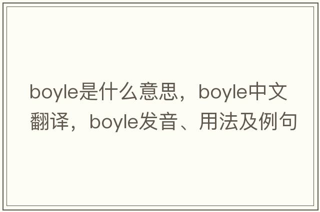 boyle是什么意思，boyle中文翻譯，boyle發(fā)音、用法及例句