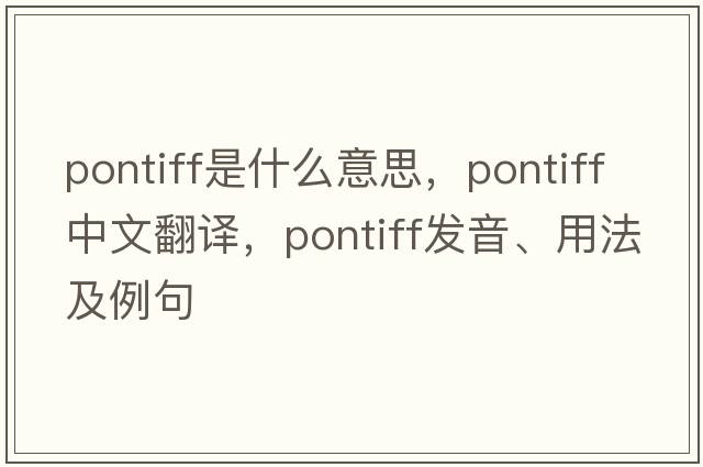 pontiff是什么意思，pontiff中文翻譯，pontiff發(fā)音、用法及例句