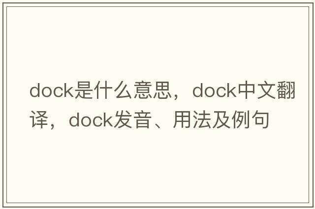 dock是什么意思，dock中文翻譯，dock發(fā)音、用法及例句