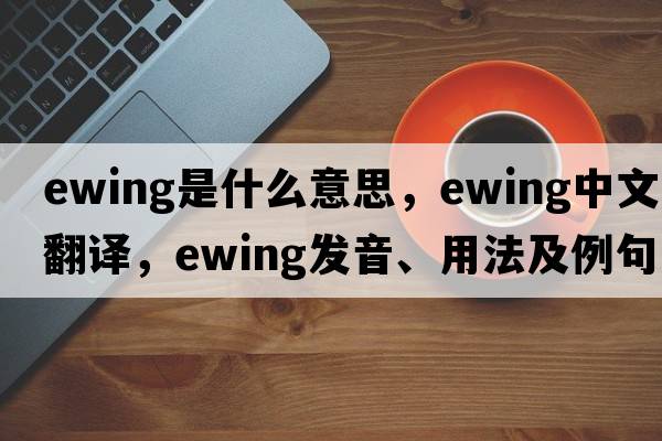 ewing是什么意思，ewing中文翻譯，ewing發(fā)音、用法及例句