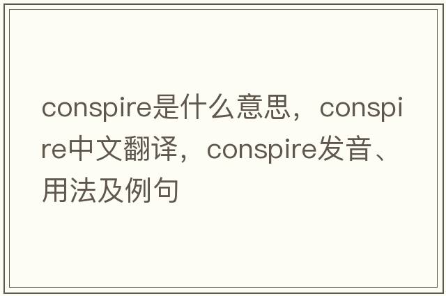 conspire是什么意思，conspire中文翻譯，conspire發(fā)音、用法及例句
