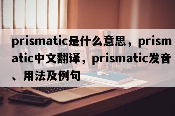 prismatic是什么意思，prismatic中文翻譯，prismatic發(fā)音、用法及例句