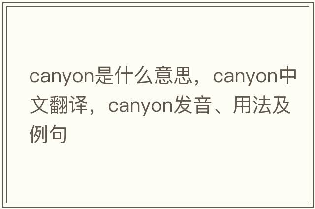 canyon是什么意思，canyon中文翻譯，canyon發(fā)音、用法及例句