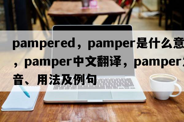 pampered，pamper是什么意思，pamper中文翻譯，pamper發(fā)音、用法及例句