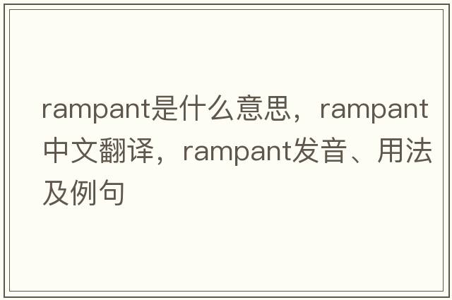 rampant是什么意思，rampant中文翻譯，rampant發(fā)音、用法及例句