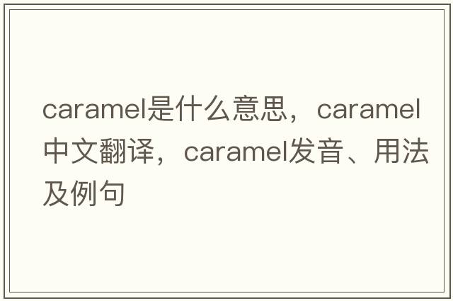 caramel是什么意思，caramel中文翻譯，caramel發(fā)音、用法及例句