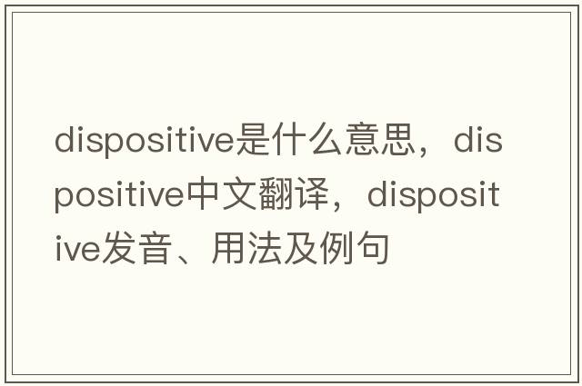 dispositive是什么意思，dispositive中文翻譯，dispositive發(fā)音、用法及例句