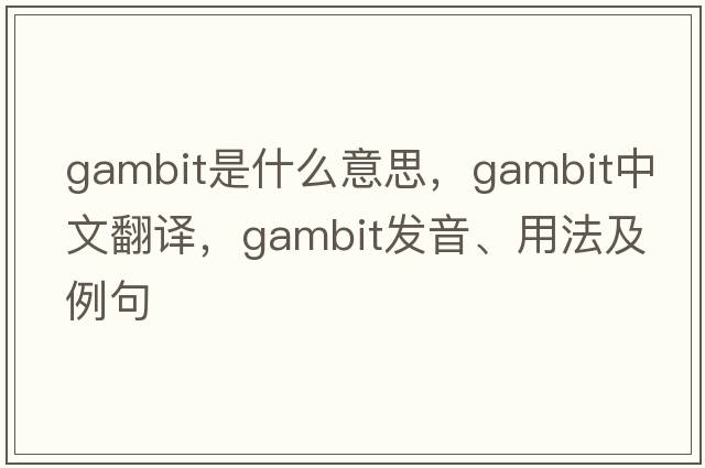 gambit是什么意思，gambit中文翻譯，gambit發(fā)音、用法及例句