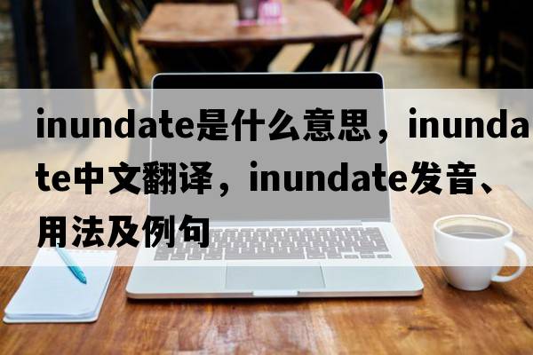 inundate是什么意思，inundate中文翻譯，inundate發(fā)音、用法及例句