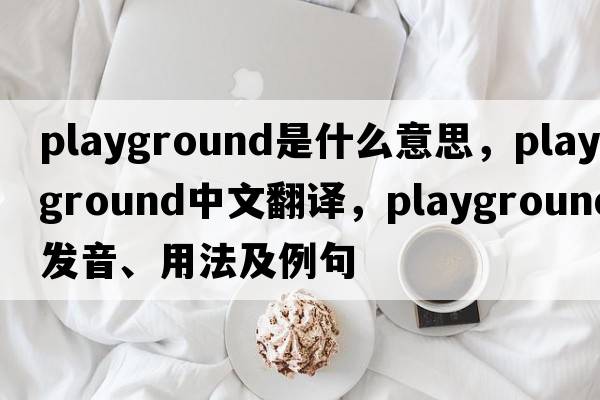 playground是什么意思，playground中文翻譯，playground發(fā)音、用法及例句